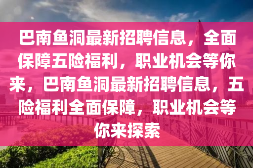 巴南魚洞最新招聘信息，全面保障五險福利，職業(yè)機會等你來，巴南魚洞最新招聘信息，五險福利全面保障，職業(yè)機會等你來探索液壓動力機械,元件制造