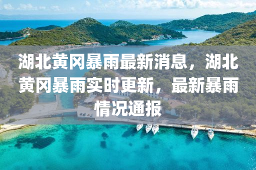 湖北黃岡暴雨最新消息，湖北黃岡暴雨實(shí)時(shí)更新，最新暴雨情況通報(bào)液壓動(dòng)力機(jī)械,元件制造