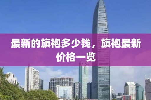 最新的旗袍多少錢，旗袍最新價(jià)格一覽液壓動(dòng)力機(jī)械,元件制造