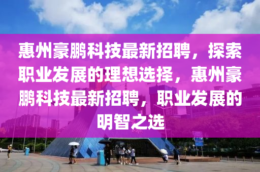 惠州豪鵬科技最新招聘，探索職業(yè)發(fā)展的理想選擇，惠州豪鵬科技最新招聘，職業(yè)發(fā)展的明智之選液壓動(dòng)力機(jī)械,元件制造