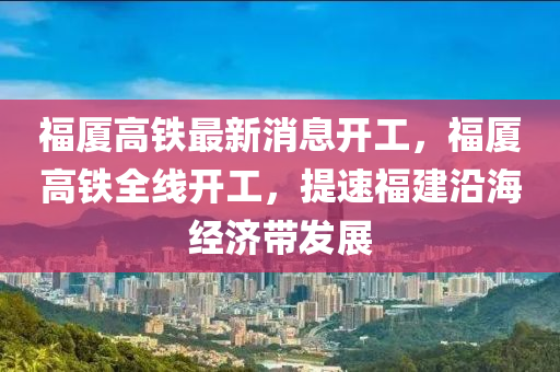 福廈高鐵最新消息開工，福液壓動力機(jī)械,元件制造廈高鐵全線開工，提速福建沿海經(jīng)濟(jì)帶發(fā)展