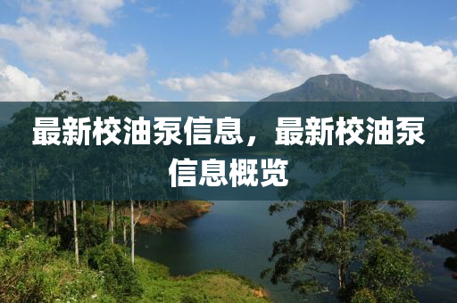 最新校油泵信息，最新校油泵信息概覽液壓動力機械,元件制造