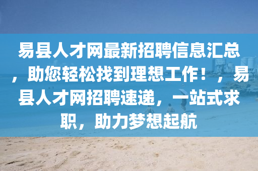 易縣人才網(wǎng)最新招聘信息匯總，助您輕松找到理想工作！，易縣人才網(wǎng)招聘速遞，一站式求職，助力夢(mèng)想起航液壓動(dòng)力機(jī)械,元件制造