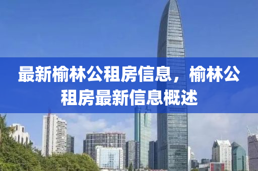 最新榆林公租房信息，榆林公租房最新信息概述液壓動力機械,元件制造