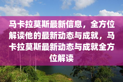 馬卡拉莫斯最新信息，全方位解讀他的最新動態(tài)與成就，馬卡拉莫斯最新動態(tài)與成就全方位解讀液壓動力機(jī)械,元件制造
