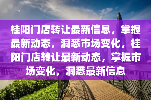 桂陽門店轉(zhuǎn)讓最新信息，掌握最新動態(tài)，洞悉市場變化，桂陽門店轉(zhuǎn)讓最新動態(tài)，掌握市場變化，洞悉最新信息液壓動力機(jī)械,元件制造