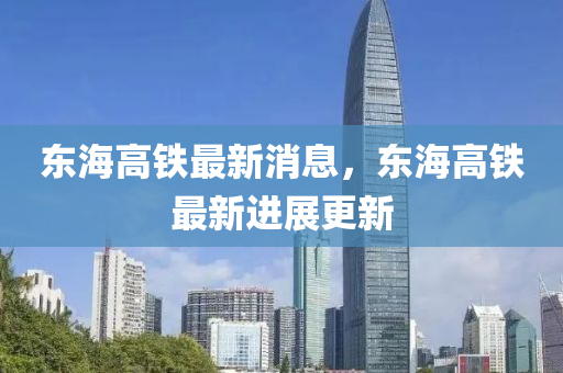 東海高鐵最新消息，東海高鐵最新進(jìn)展更新液壓動(dòng)力機(jī)械,元件制造