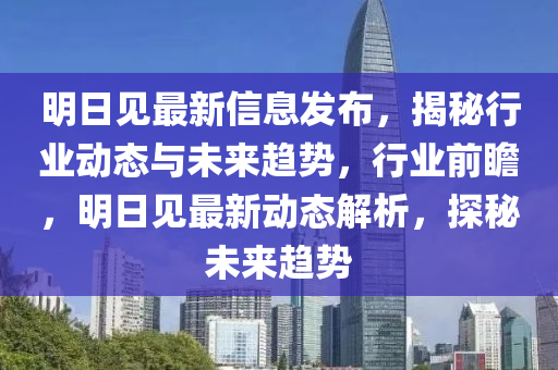 明日見最新信息發(fā)布，揭秘行業(yè)動(dòng)態(tài)與未來趨勢，行業(yè)前瞻，明日見最新動(dòng)態(tài)解析，探秘未來趨勢液壓動(dòng)力機(jī)械,元件制造