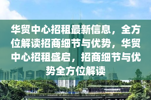 華貿(mào)中心招租最新信息，全方位解讀招商細節(jié)與優(yōu)勢，華貿(mào)中心招租盛啟，招商細節(jié)與優(yōu)勢全方位解讀液壓動力機械,元件制造