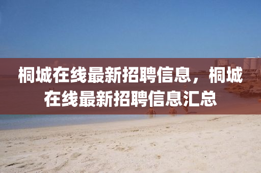 桐城在線最新招聘信息，桐城在線最新招聘信息匯總液壓動(dòng)力機(jī)械,元件制造