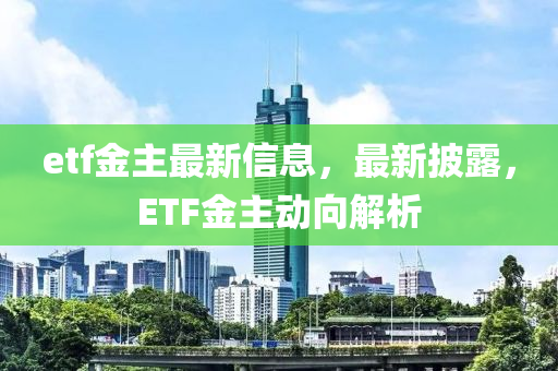 etf金主最新信息，最新披露，ETF金主動向解析液壓動力機(jī)械,元件制造