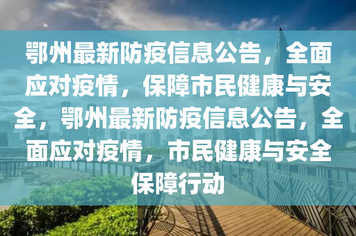 鄂州最新液壓動(dòng)力機(jī)械,元件制造防疫信息公告，全面應(yīng)對(duì)疫情，保障市民健康與安全，鄂州最新防疫信息公告，全面應(yīng)對(duì)疫情，市民健康與安全保障行動(dòng)