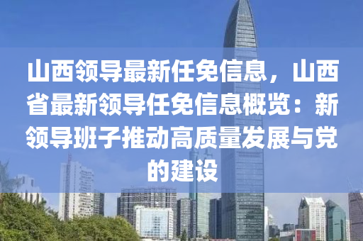 山西領導最新任免信息，山西省最新領導任免信息概覽：新領導班子推動高質量發(fā)展與黨的建設液壓動力機械,元件制造