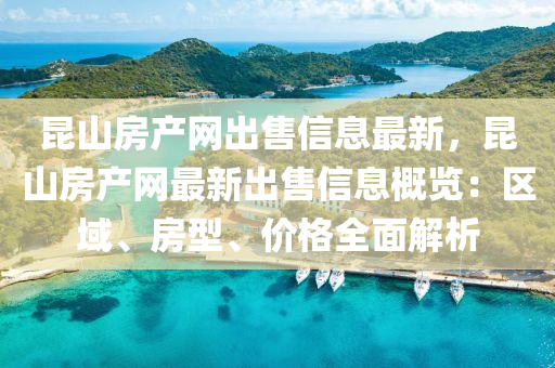 昆山房產網(wǎng)出售信液壓動力機械,元件制造息最新，昆山房產網(wǎng)最新出售信息概覽：區(qū)域、房型、價格全面解析