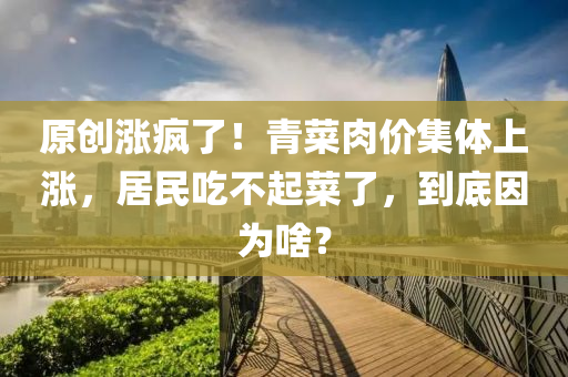 原創(chuàng)漲瘋了！青菜肉價集體上漲，居民吃不起菜了，到底因為啥？液壓動力機械,元件制造