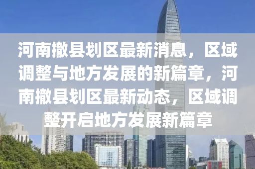 河南撤縣劃區(qū)最新消息，區(qū)域調(diào)整與地方發(fā)展的新篇章，河南撤縣液壓動(dòng)力機(jī)械,元件制造劃區(qū)最新動(dòng)態(tài)，區(qū)域調(diào)整開啟地方發(fā)展新篇章