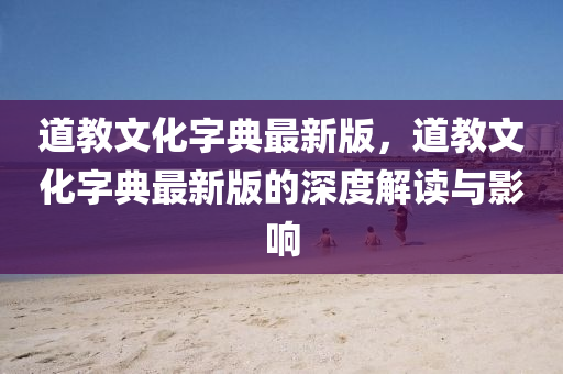 道教文化字典最新版，道液壓動力機械,元件制造教文化字典最新版的深度解讀與影響