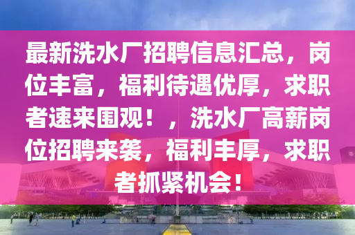 最新洗水廠招聘信息匯總，崗液壓動(dòng)力機(jī)械,元件制造位豐富，福利待遇優(yōu)厚，求職者速來圍觀！，洗水廠高薪崗位招聘來襲，福利豐厚，求職者抓緊機(jī)會(huì)！