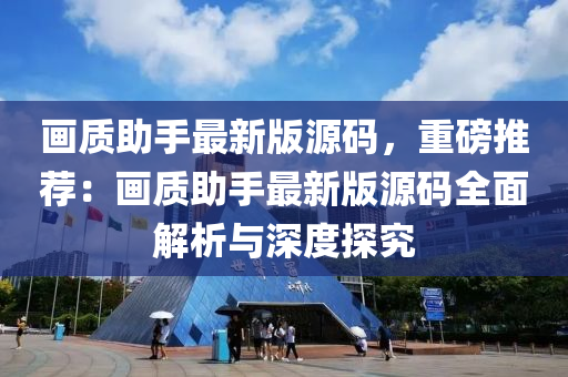 畫質(zhì)助手最新版源碼，重磅推薦：畫質(zhì)助手最新版源碼全面解析與深度探究液壓動力機械,元件制造
