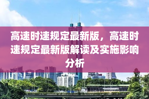 高速時速規(guī)定最新版，高速時速規(guī)定最新版解讀及實施影響分析液壓動力機械,元件制造