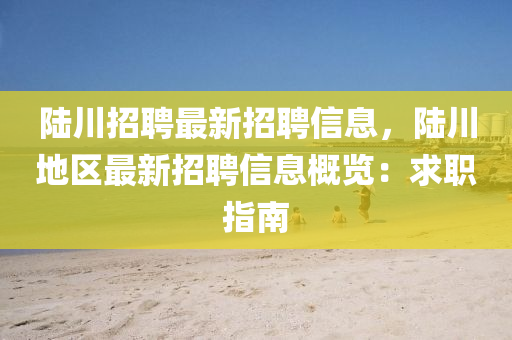 陸川招聘最液壓動(dòng)力機(jī)械,元件制造新招聘信息，陸川地區(qū)最新招聘信息概覽：求職指南