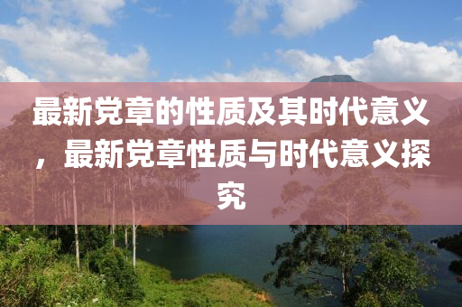 最新黨章的性質(zhì)及其時(shí)代意義，最新黨章性質(zhì)與時(shí)代意義探究液壓動(dòng)力機(jī)械,元件制造