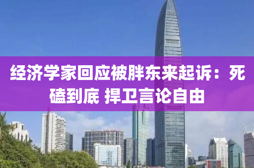 經(jīng)濟(jì)學(xué)家回應(yīng)被胖東來起訴：死磕到底 捍衛(wèi)言論自由液壓動(dòng)力機(jī)械,元件制造