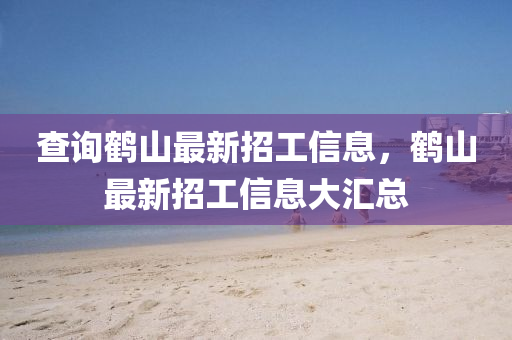 查詢液壓動(dòng)力機(jī)械,元件制造鶴山最新招工信息，鶴山最新招工信息大匯總