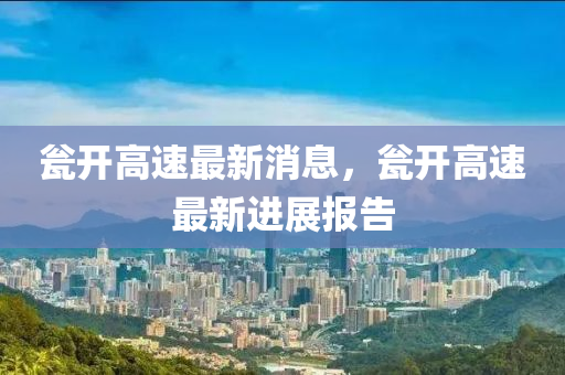 甕開高速最新消息，甕開高速最新進(jìn)展報(bào)告液壓動(dòng)力機(jī)械,元件制造