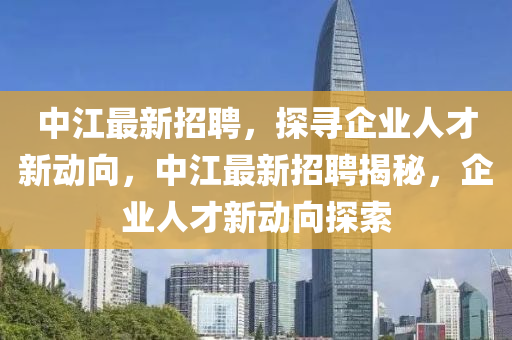 中江最新招聘，探尋企業(yè)人才新動向，中江最新招聘揭秘，企業(yè)人才新動向探索液壓動力機(jī)械,元件制造