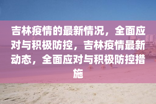 吉林疫情的最新情況，全面應(yīng)對與積極防控，吉林疫情最新動態(tài)，全面應(yīng)對與積極防控措施液壓動力機(jī)械,元件制造