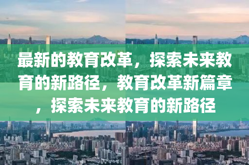 最新的教育改革，探索未來教育的新路徑，教育改液壓動力機(jī)械,元件制造革新篇章，探索未來教育的新路徑