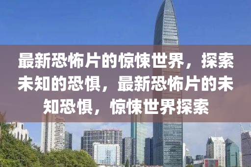 最新恐怖片的驚悚世界，探索未知的恐懼，最新恐液壓動力機(jī)械,元件制造怖片的未知恐懼，驚悚世界探索