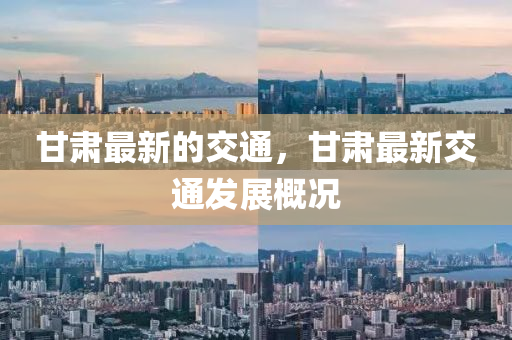 甘肅最新的交通，甘肅最新交通發(fā)展概況液壓動力機(jī)械,元件制造