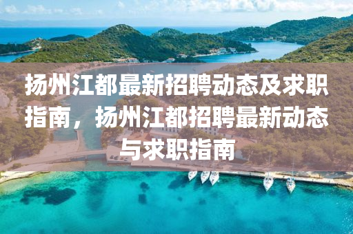 揚州江都最新招聘動態(tài)及求職指南，揚州江都招聘最新動態(tài)與求職指南液壓動力機械,元件制造