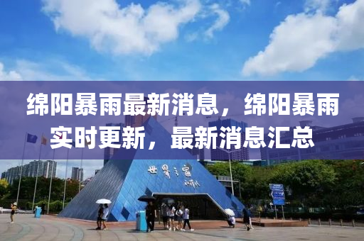 綿陽暴雨最新消息，綿陽暴雨實(shí)時(shí)更新，最新消息匯總液壓動(dòng)力機(jī)械,元件制造
