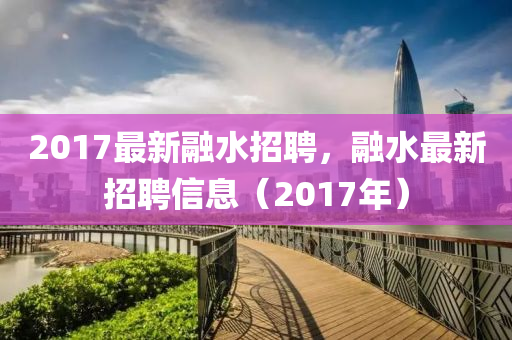 2017最新融水招聘，融水最新招聘信息（2017年）液壓動(dòng)力機(jī)械,元件制造