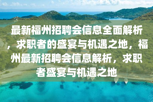 最新福州招聘會(huì)信息全面解析，求職者的盛宴與機(jī)遇之地，福州最新招聘會(huì)信息解析，求職者盛宴與機(jī)遇之地液壓動(dòng)力機(jī)械,元件制造