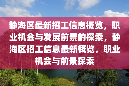 靜海區(qū)最新招工信息概覽，職業(yè)機(jī)會(huì)與發(fā)展前景的探索，靜海區(qū)招工信息最新概覽，職業(yè)機(jī)會(huì)與前景探索液壓動(dòng)力機(jī)械,元件制造