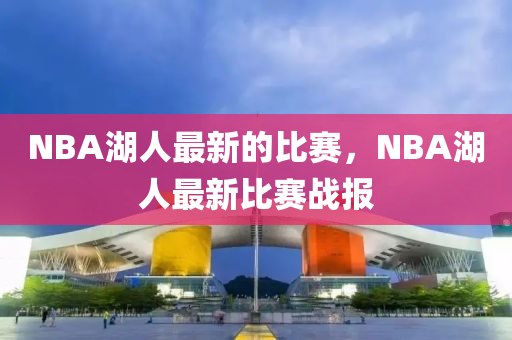 NBA湖人最新的比賽，NBA湖液壓動(dòng)力機(jī)械,元件制造人最新比賽戰(zhàn)報(bào)