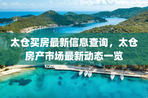 太倉買房最新信息查詢，太倉房產(chǎn)市場最新動態(tài)一覽液壓動力機(jī)械,元件制造