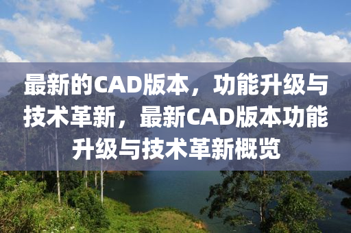 最新的CAD版本，功能升級(jí)與技術(shù)革新，最新CAD版本功能升級(jí)與技術(shù)革新概覽液壓動(dòng)力機(jī)械,元件制造