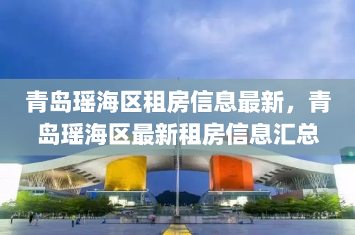 青島瑤海區(qū)租房信息最新，青島瑤海區(qū)最新租房信息匯總液壓動力機(jī)械,元件制造