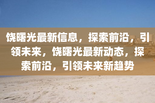 饒曙光最新信息，探索前沿，引領(lǐng)未來，饒曙光最液壓動力機(jī)械,元件制造新動態(tài)，探索前沿，引領(lǐng)未來新趨勢