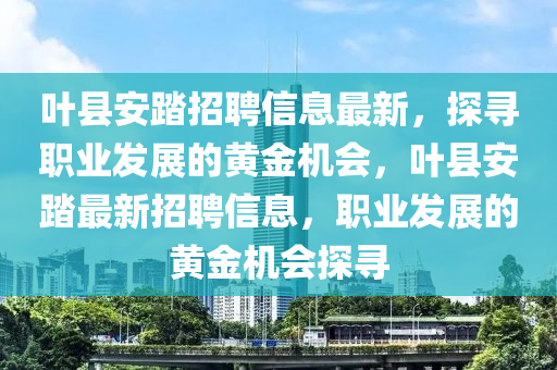 葉縣安踏招聘信息最新，探尋職業(yè)發(fā)展的黃金機(jī)會，葉縣安踏最新招聘信息，職業(yè)發(fā)展的黃金機(jī)會探尋液壓動力機(jī)械,元件制造