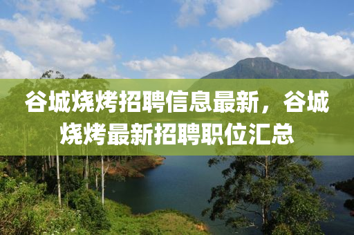 谷城燒烤招聘信息最新，谷城燒烤最新招聘職位匯總液壓動(dòng)力機(jī)械,元件制造