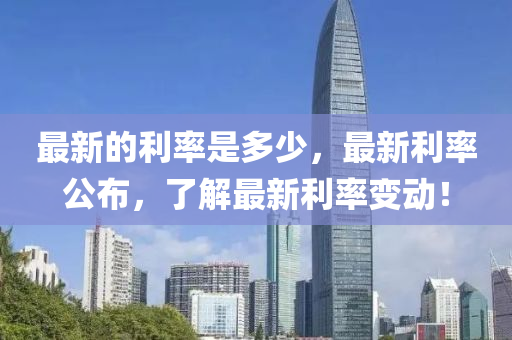 最新的利率是多少，最液壓動(dòng)力機(jī)械,元件制造新利率公布，了解最新利率變動(dòng)！