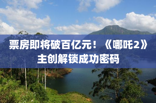 票房即將破百億元！《哪吒2》主創(chuàng)解鎖成功密碼液壓動力機械,元件制造