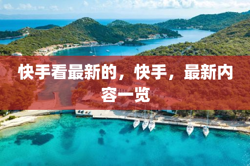 快手看最新的，快手，最新內(nèi)容一覽液壓動力機械,元件制造