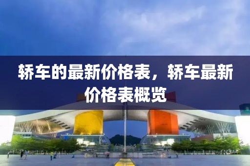 轎車的最新價格表，轎車最新價格表概覽液壓動力機械,元件制造